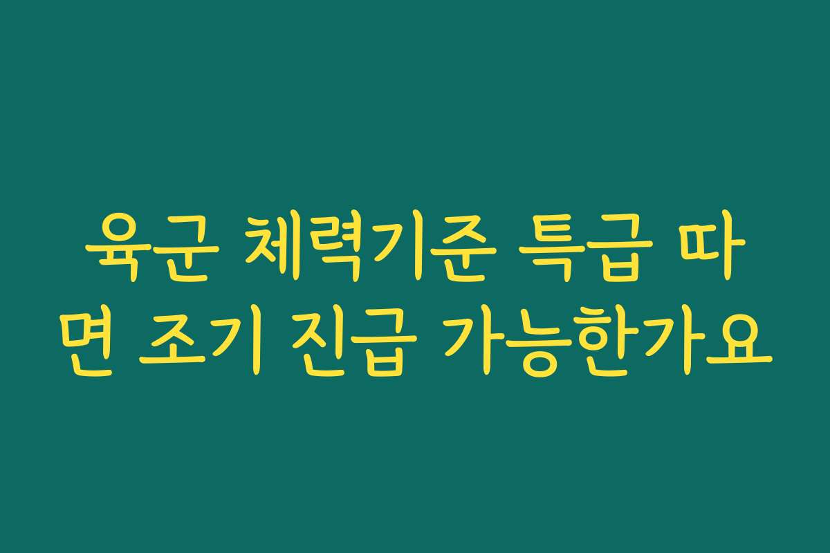 육군 체력기준 특급 따면 조기 진급 가능한가요