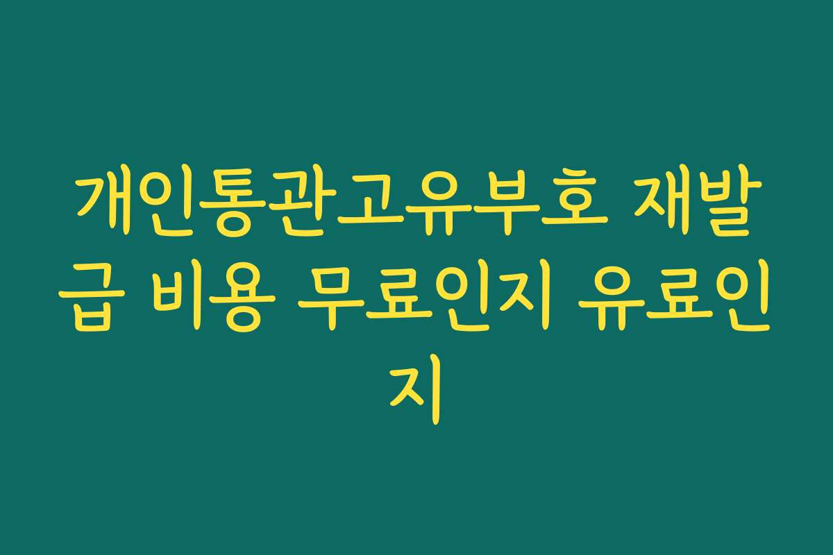 개인통관고유부호 재발급 비용 무료인지 유료인지