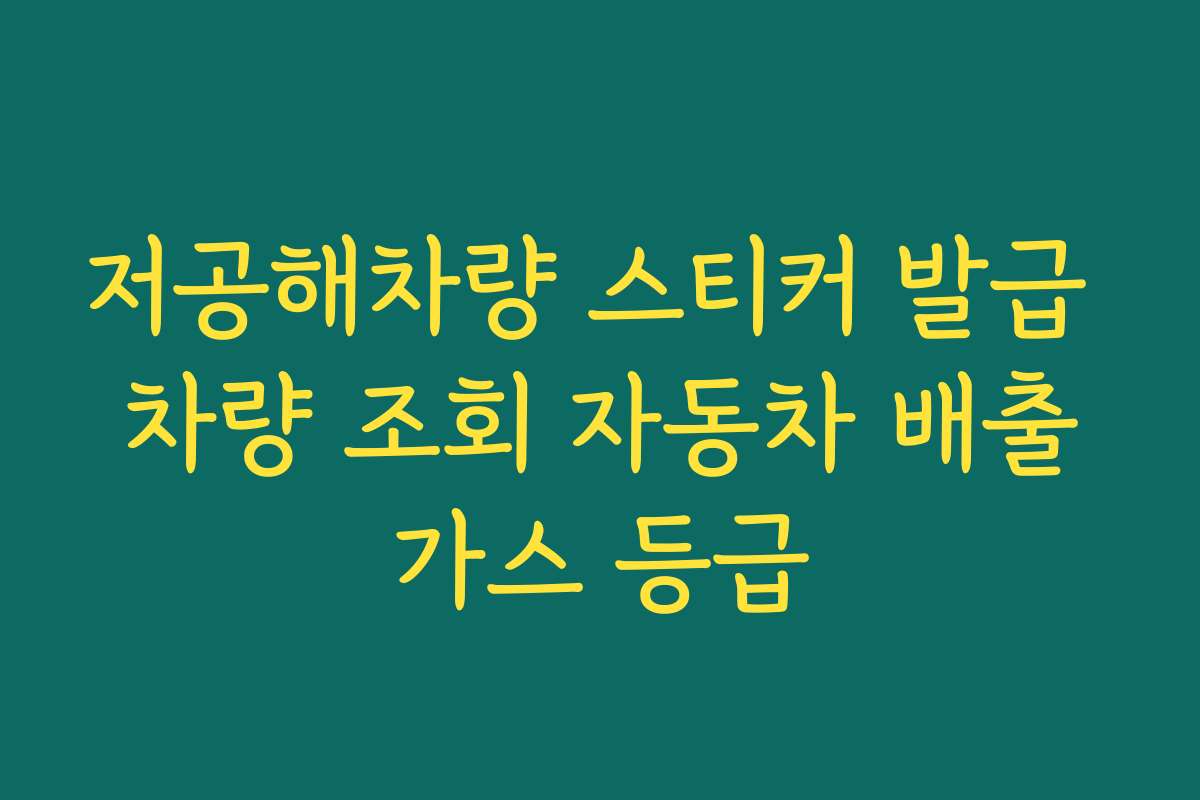 저공해차량 스티커 발급 차량 조회 자동차 배출가스 등급 저공해차량 스티커 발급 차량 조회 자동차 배출가스 등급