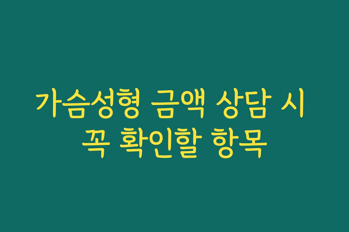 가슴성형 금액 상담 시 꼭 확인할 항목