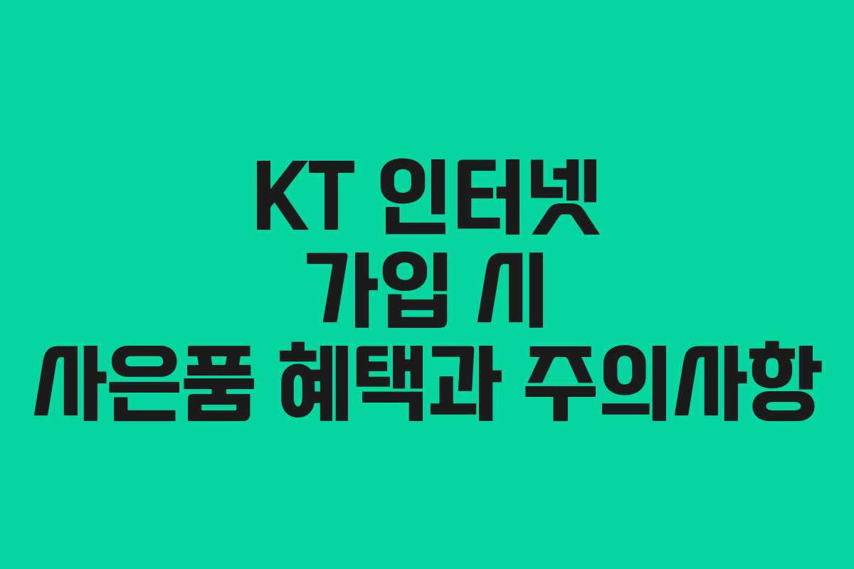 KT 인터넷 가입 시 사은품 혜택과 주의사항 KT 인터넷 가입 시 사은품 혜택과 주의사항