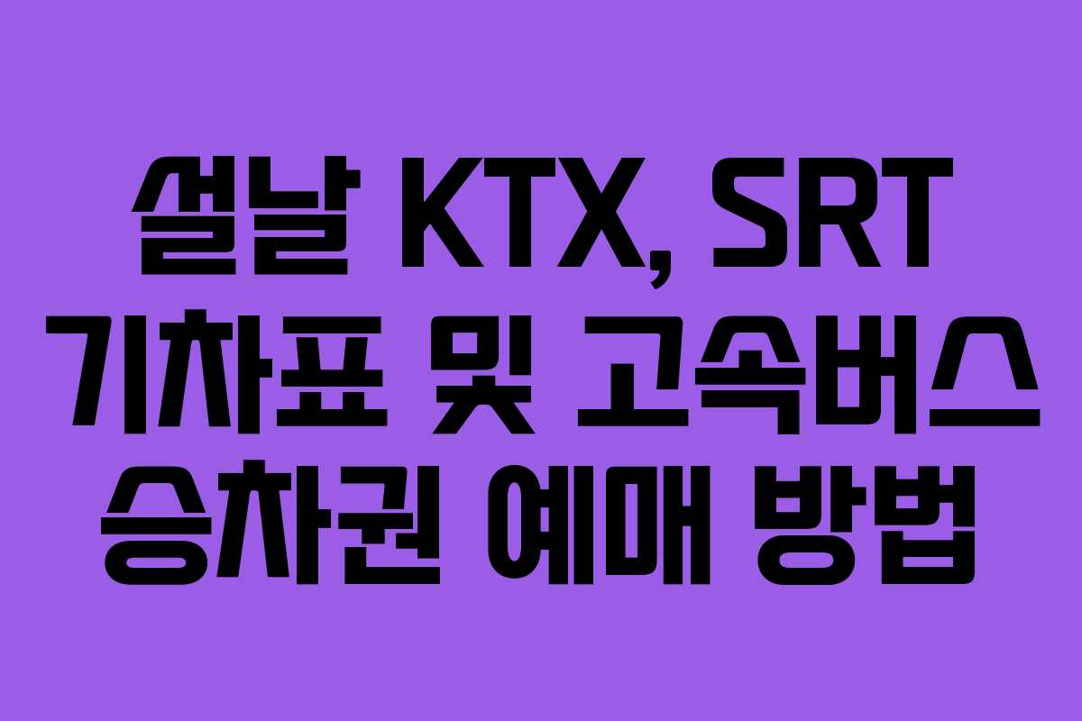 설날 KTX, SRT 기차표 및 고속버스 승차권 예매 방법