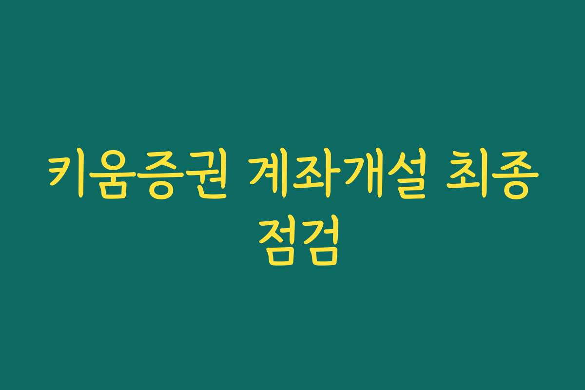 키움증권 계좌개설 최종 점검