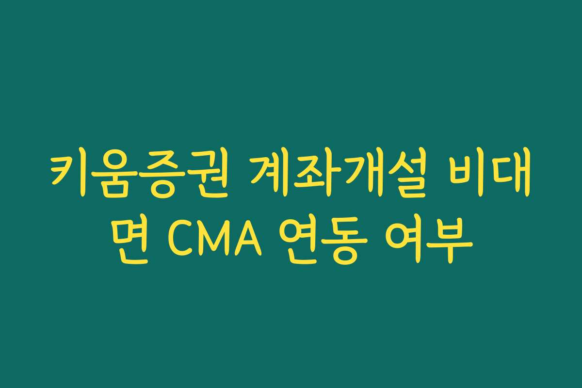 키움증권 계좌개설 비대면 CMA 연동 여부