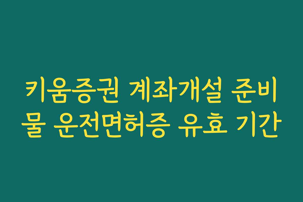 키움증권 계좌개설 준비물 운전면허증 유효 기간 키움증권 계좌개설 준비물 운전면허증 유효 기간