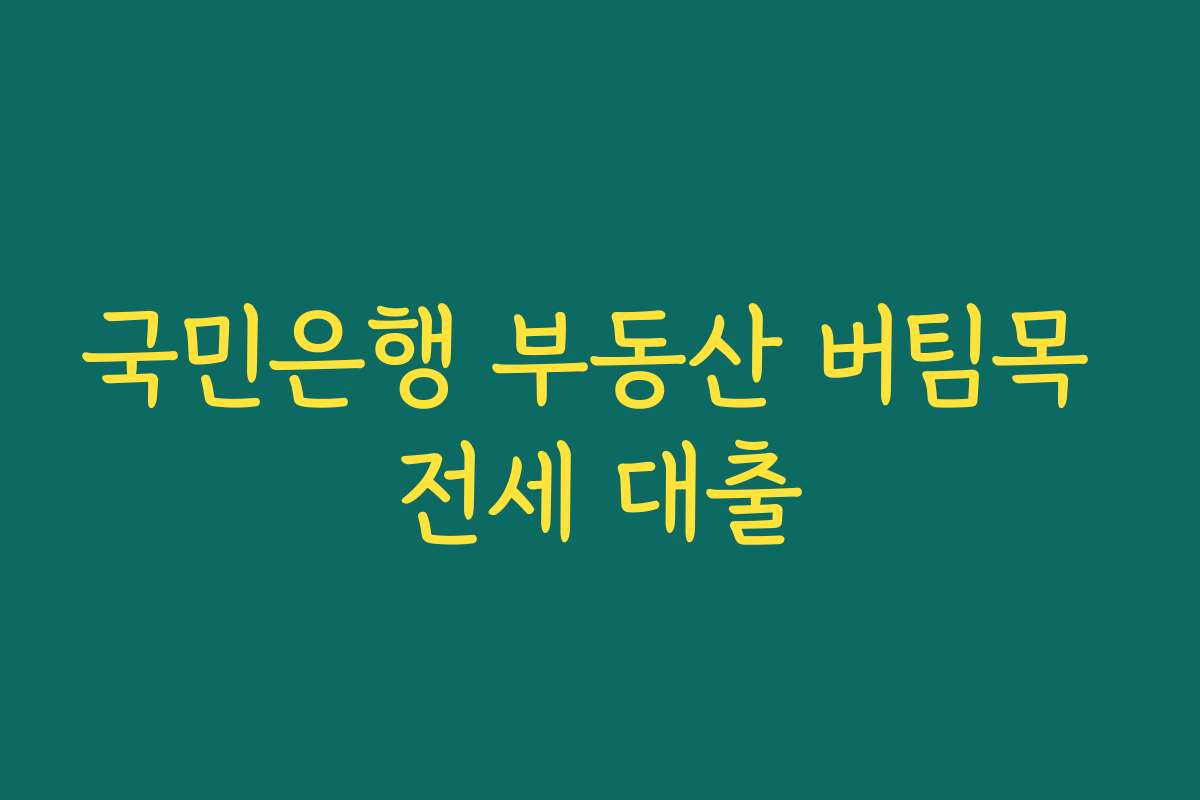 국민은행 부동산 버팀목 전세 대출 국민은행 부동산 버팀목 전세 대출