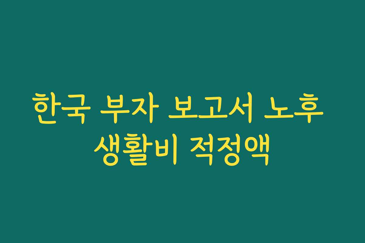 한국 부자 보고서 노후 생활비 적정액