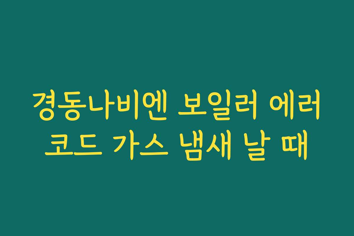 경동나비엔 보일러 에러코드 가스 냄새 날 때