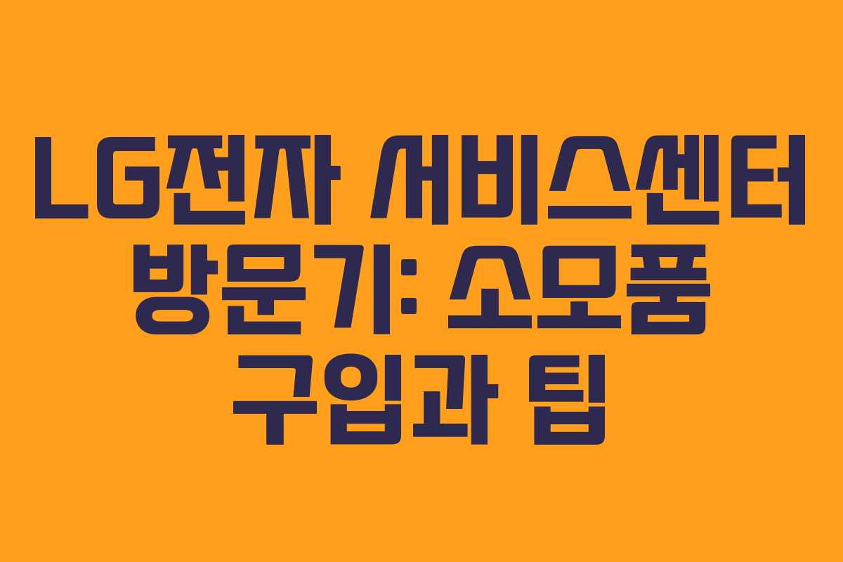 LG전자 서비스센터 방문기: 소모품 구입과 팁 LG전자 서비스센터 방문기: 소모품 구입과 팁
