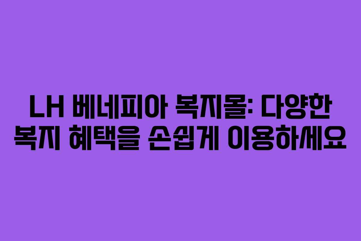 LH 베네피아 복지몰: 다양한 복지 혜택을 손쉽게 이용하세요