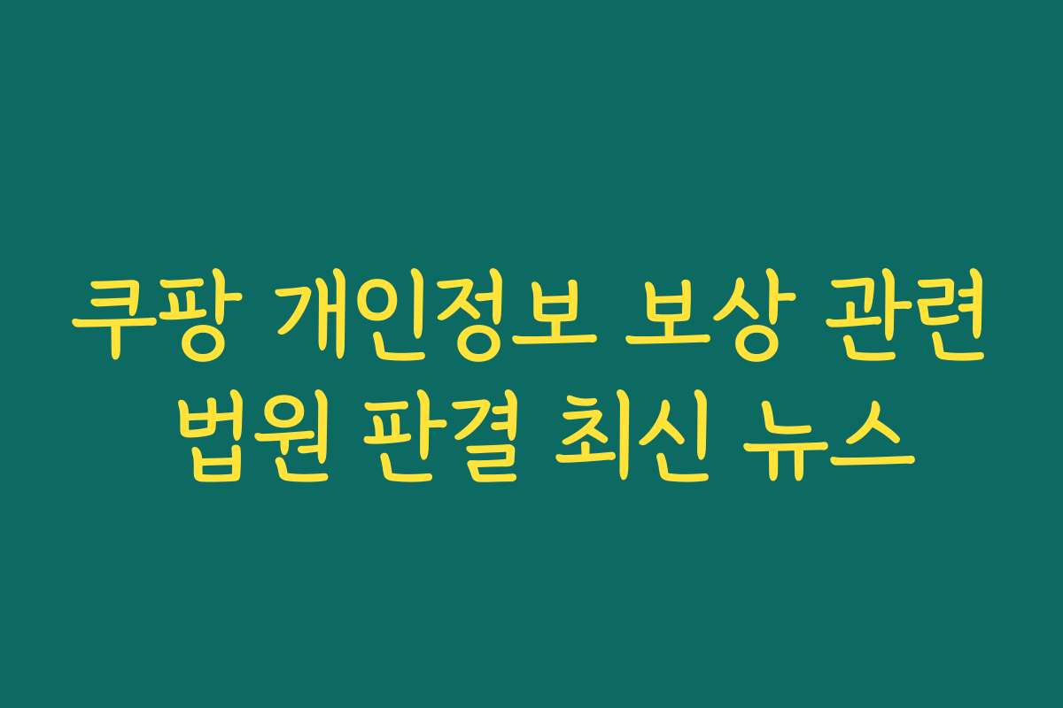쿠팡 개인정보 보상 관련 법원 판결 최신 뉴스