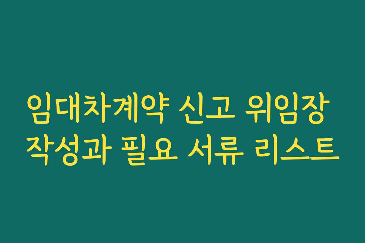 임대차계약 신고 위임장 작성과 필요 서류 리스트