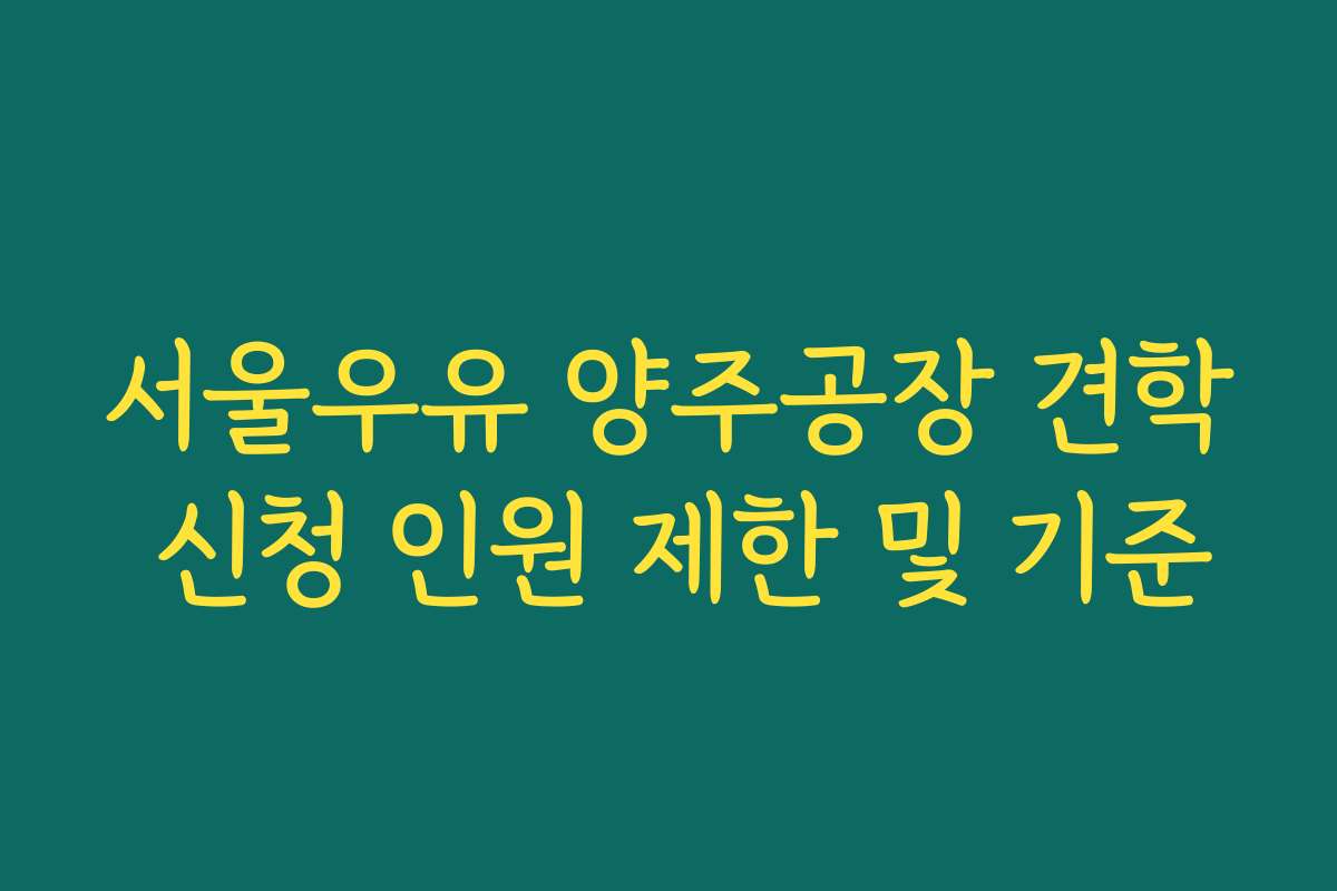 서울우유 양주공장 견학 신청 인원 제한 및 기준