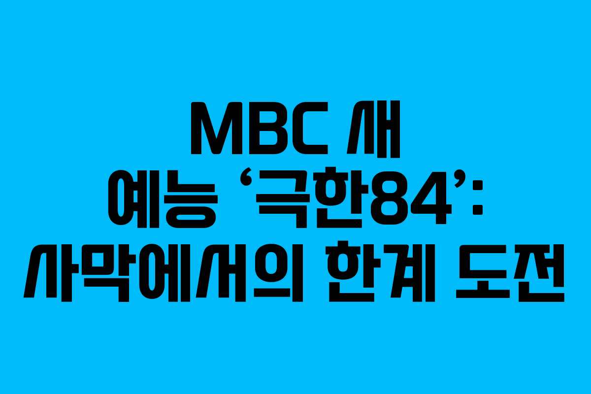 MBC 새 예능 ‘극한84’: 사막에서의 한계 도전