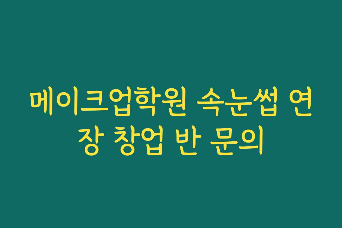 메이크업학원 속눈썹 연장 창업 반 문의
