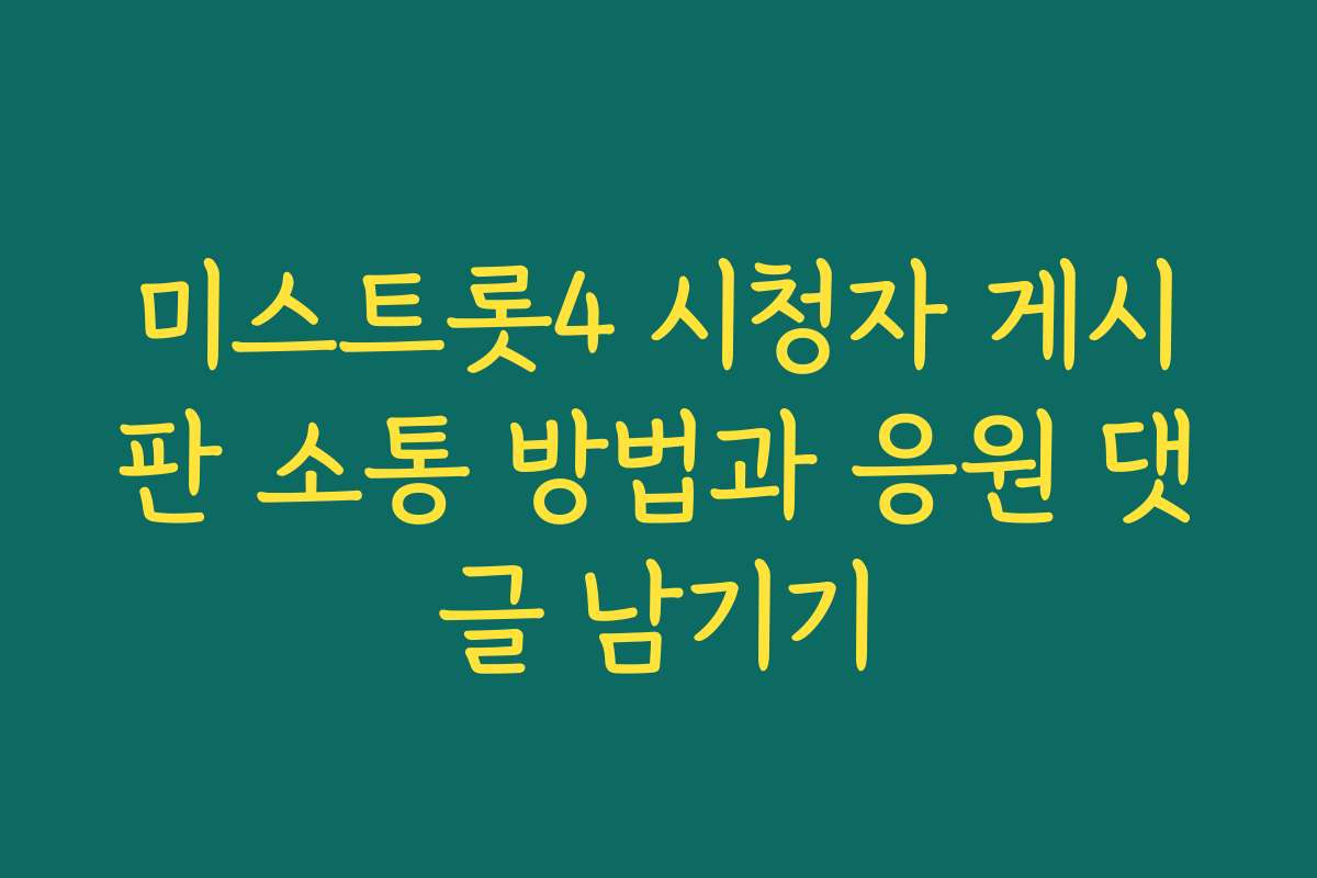 미스트롯4 시청자 게시판 소통 방법과 응원 댓글 남기기