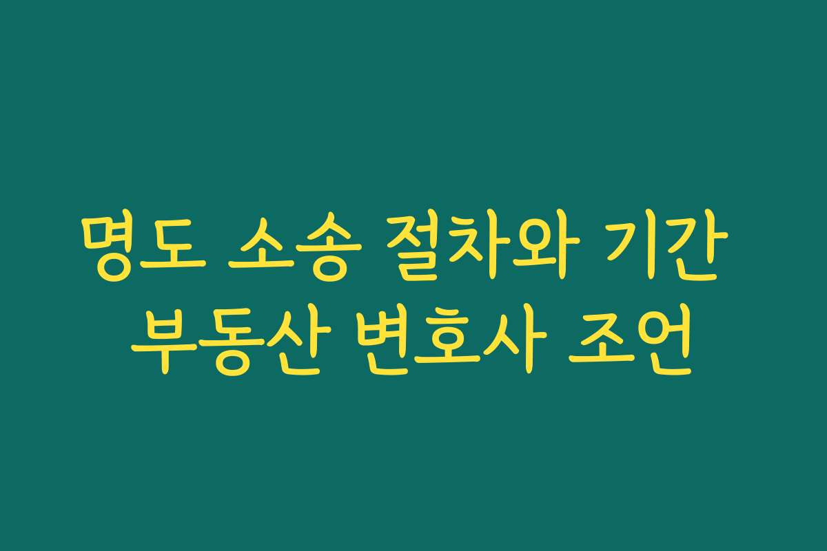 명도 소송 절차와 기간 부동산 변호사 조언