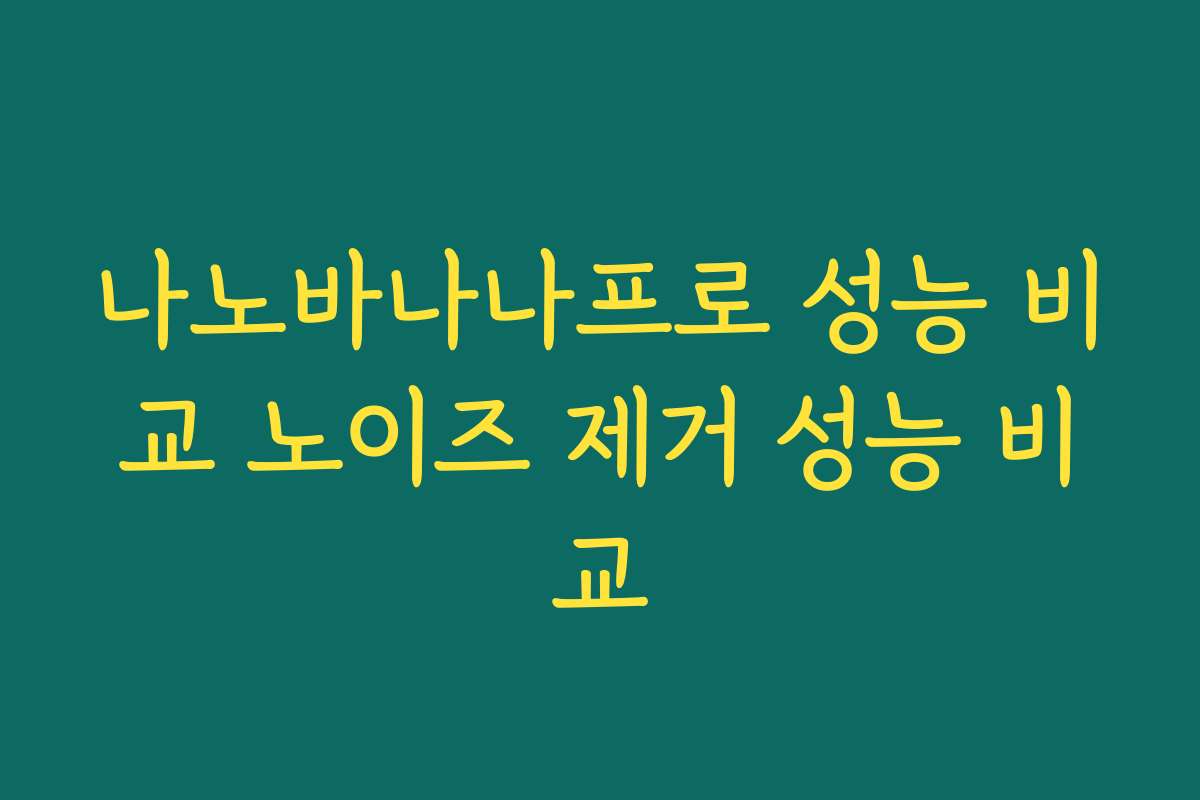 나노바나나프로 성능 비교 노이즈 제거 성능 비교
