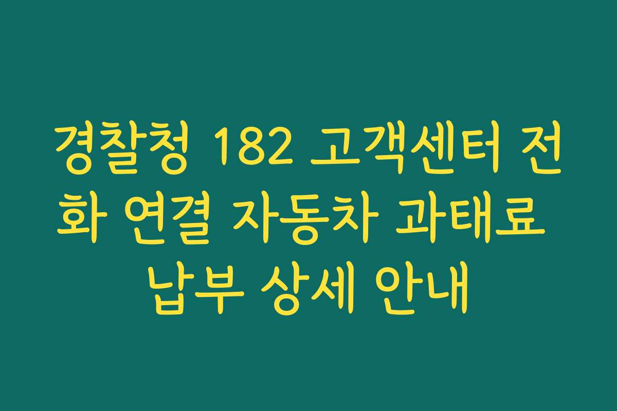 경찰청 182 고객센터 전화 연결 자동차 과태료 납부 상세 안내