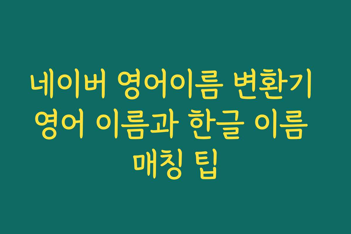 네이버 영어이름 변환기 영어 이름과 한글 이름 매칭 팁