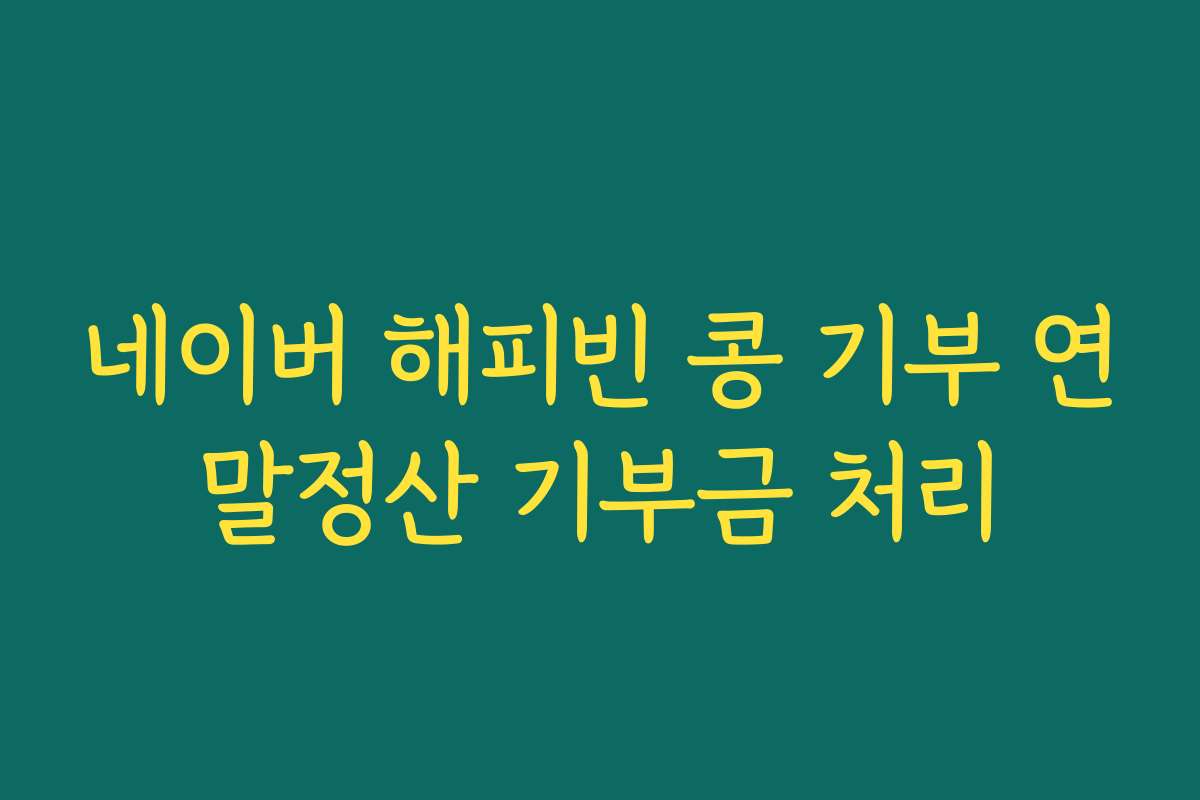 네이버 해피빈 콩 기부 연말정산 기부금 처리 네이버 해피빈 콩 기부 연말정산 기부금 처리