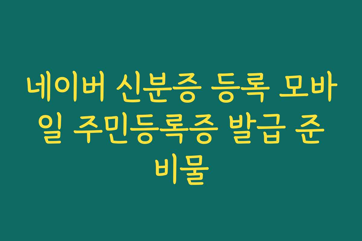 네이버 신분증 등록 모바일 주민등록증 발급 준비물