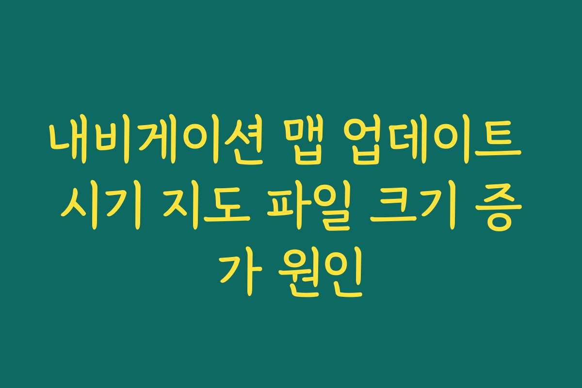 내비게이션 맵 업데이트 시기 지도 파일 크기 증가 원인