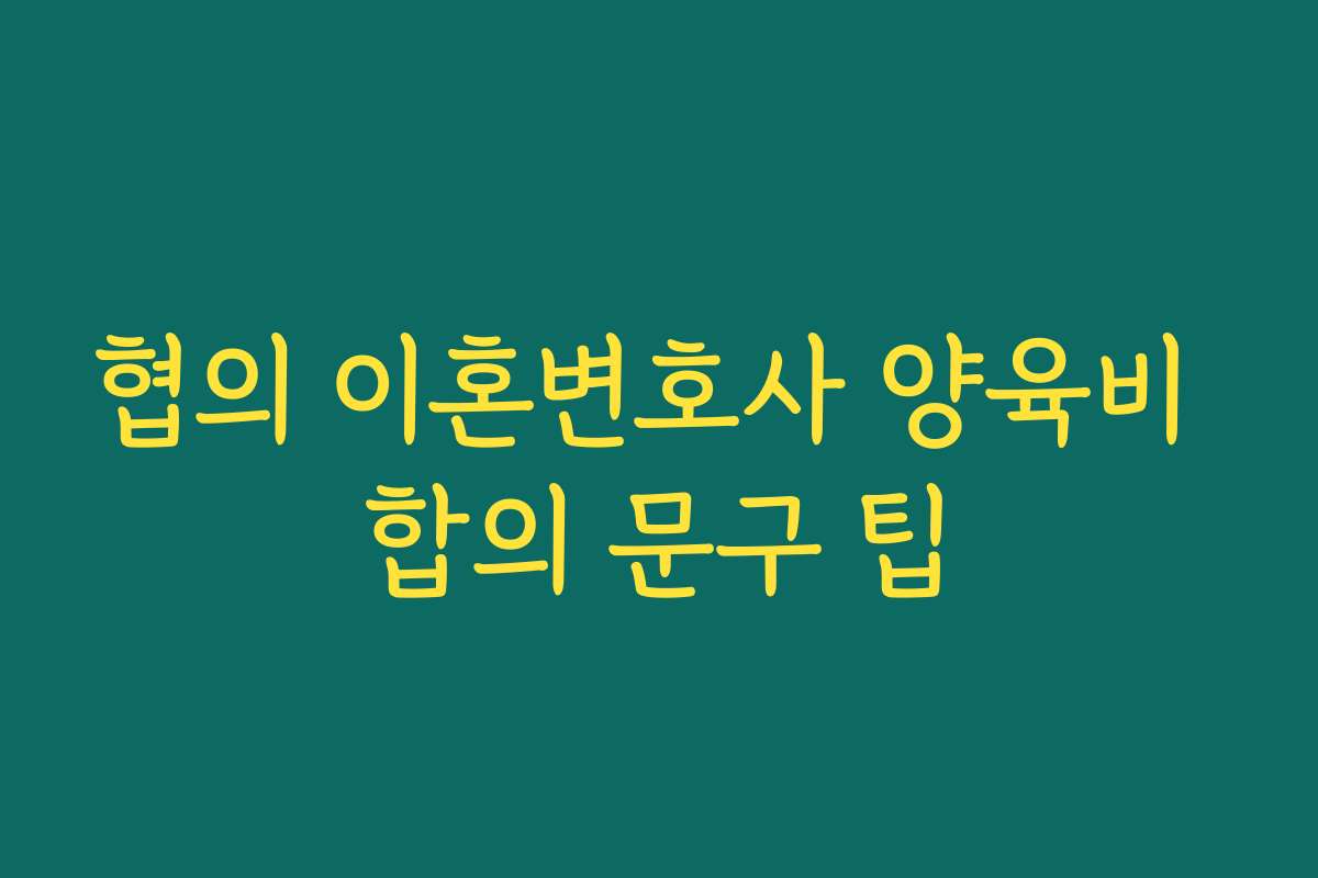 협의 이혼변호사 양육비 합의 문구 팁