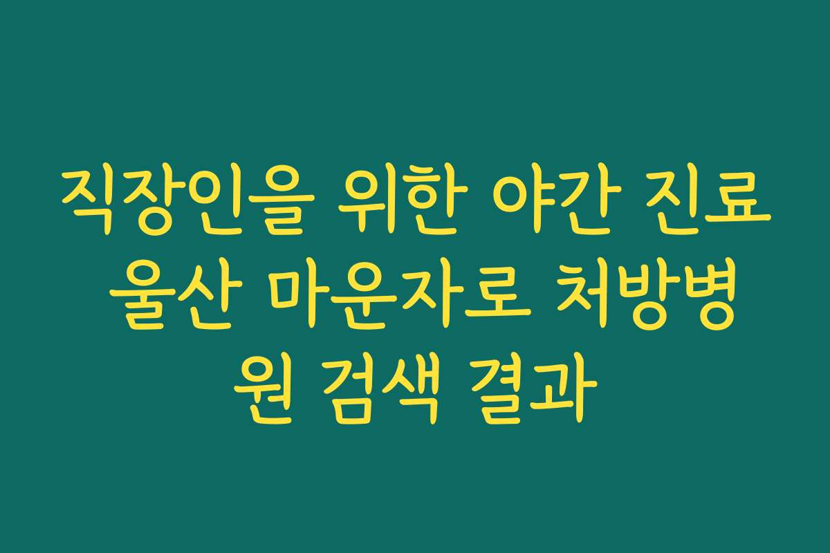 직장인을 위한 야간 진료 울산 마운자로 처방병원 검색 결과