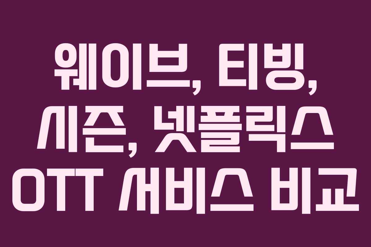 웨이브, 티빙, 시즌, 넷플릭스 OTT 서비스 비교