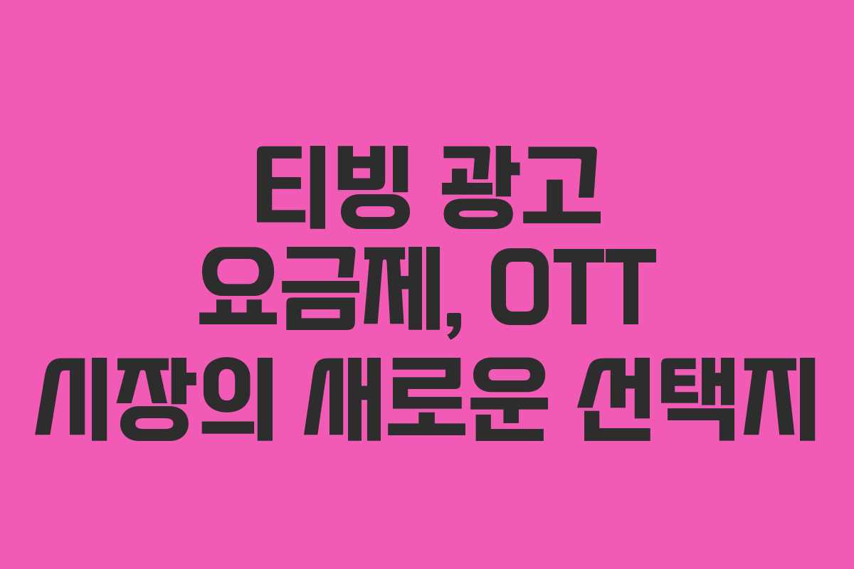 티빙 광고 요금제, OTT 시장의 새로운 선택지