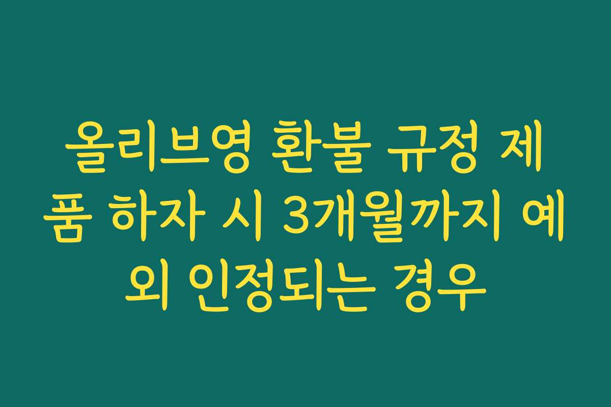 올리브영 환불 규정 제품 하자 시 3개월까지 예외 인정되는 경우