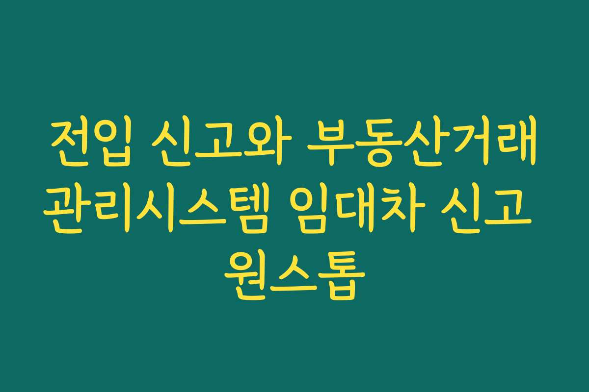 전입 신고와 부동산거래관리시스템 임대차 신고 원스톱