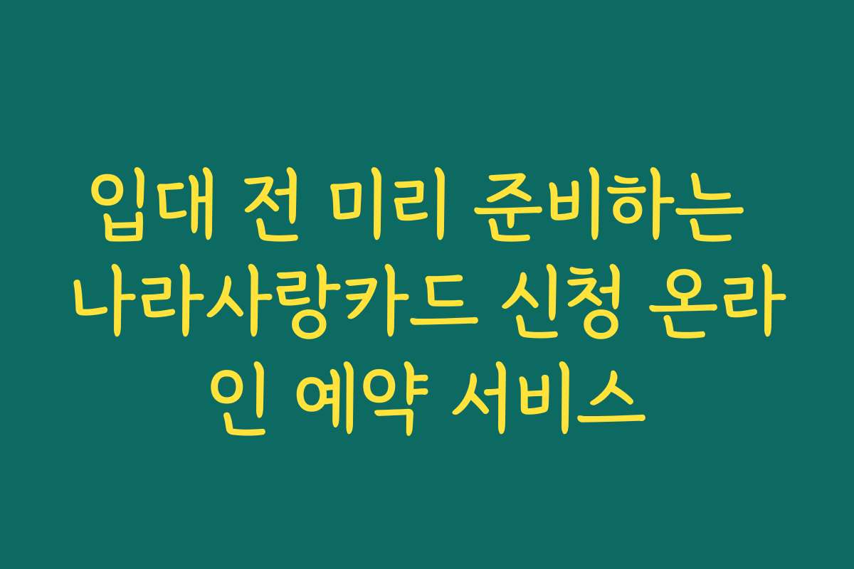 입대 전 미리 준비하는 나라사랑카드 신청 온라인 예약 서비스