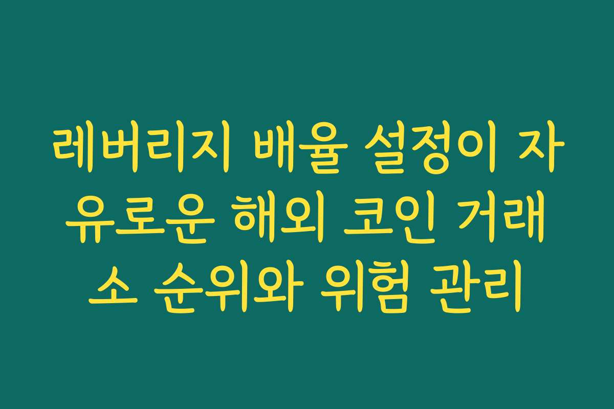 레버리지 배율 설정이 자유로운 해외 코인 거래소 순위와 위험 관리