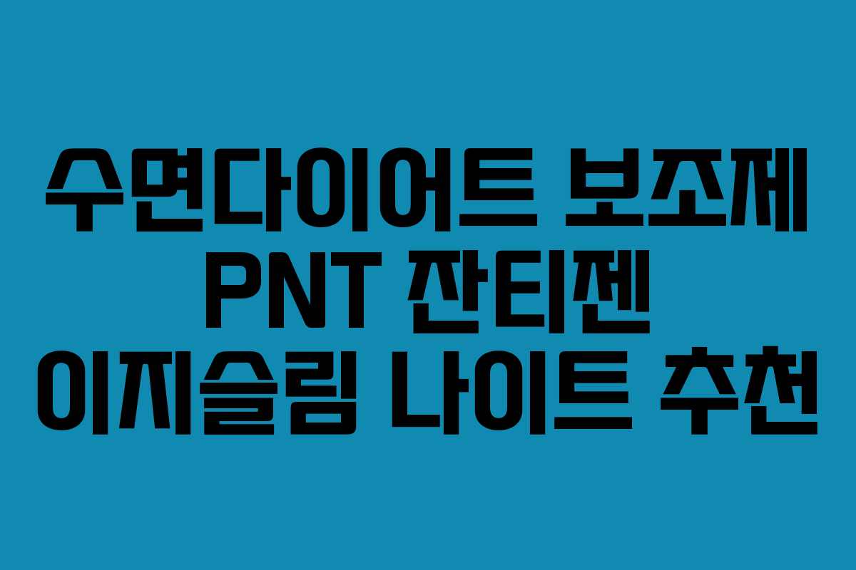 수면다이어트 보조제 PNT 잔티젠 이지슬림 나이트 추천