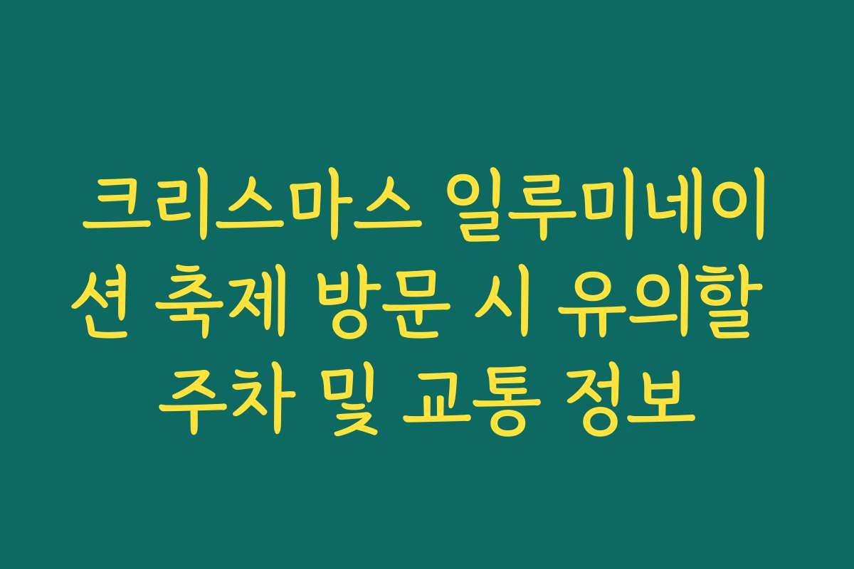 크리스마스 일루미네이션 축제 방문 시 유의할 주차 및 교통 정보