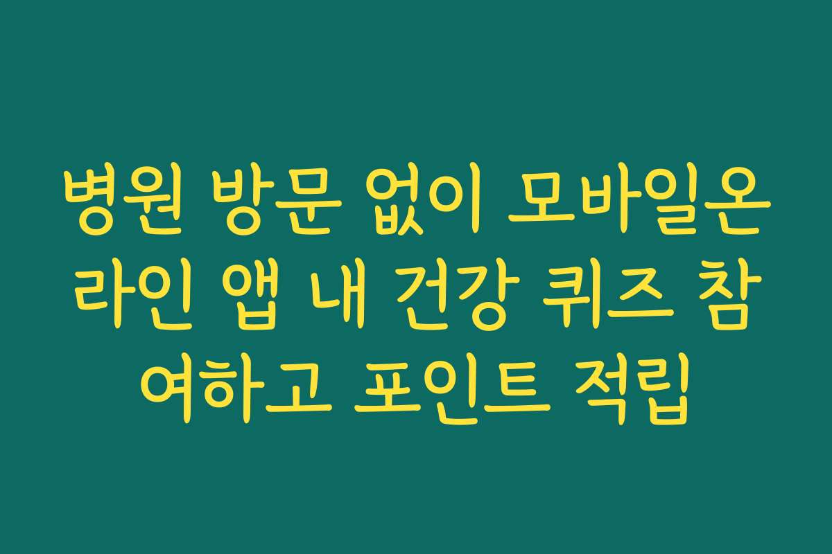 병원 방문 없이 모바일온라인 앱 내 건강 퀴즈 참여하고 포인트 적립