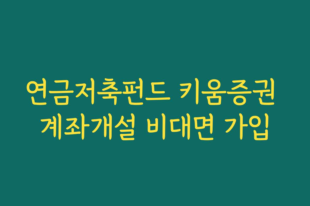 연금저축펀드 키움증권 계좌개설 비대면 가입