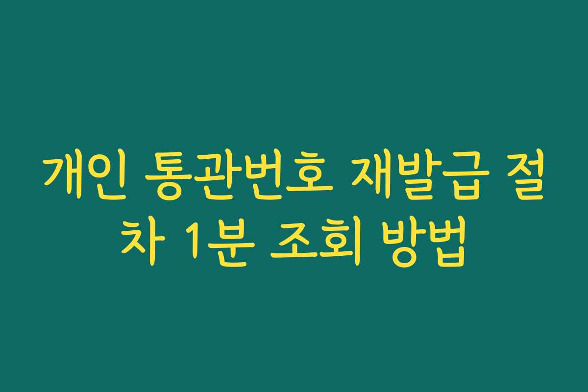 개인 통관번호 재발급 절차 1분 조회 방법