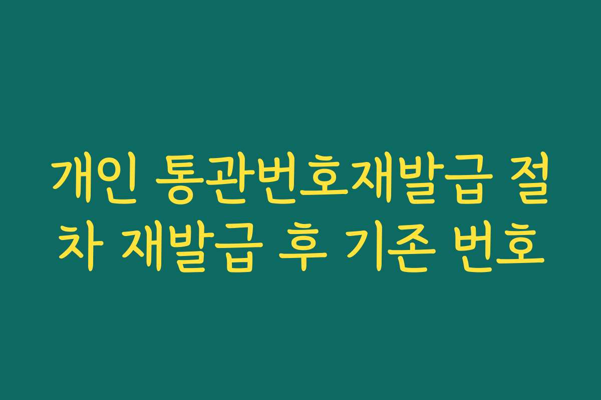 개인 통관번호재발급 절차 재발급 후 기존 번호