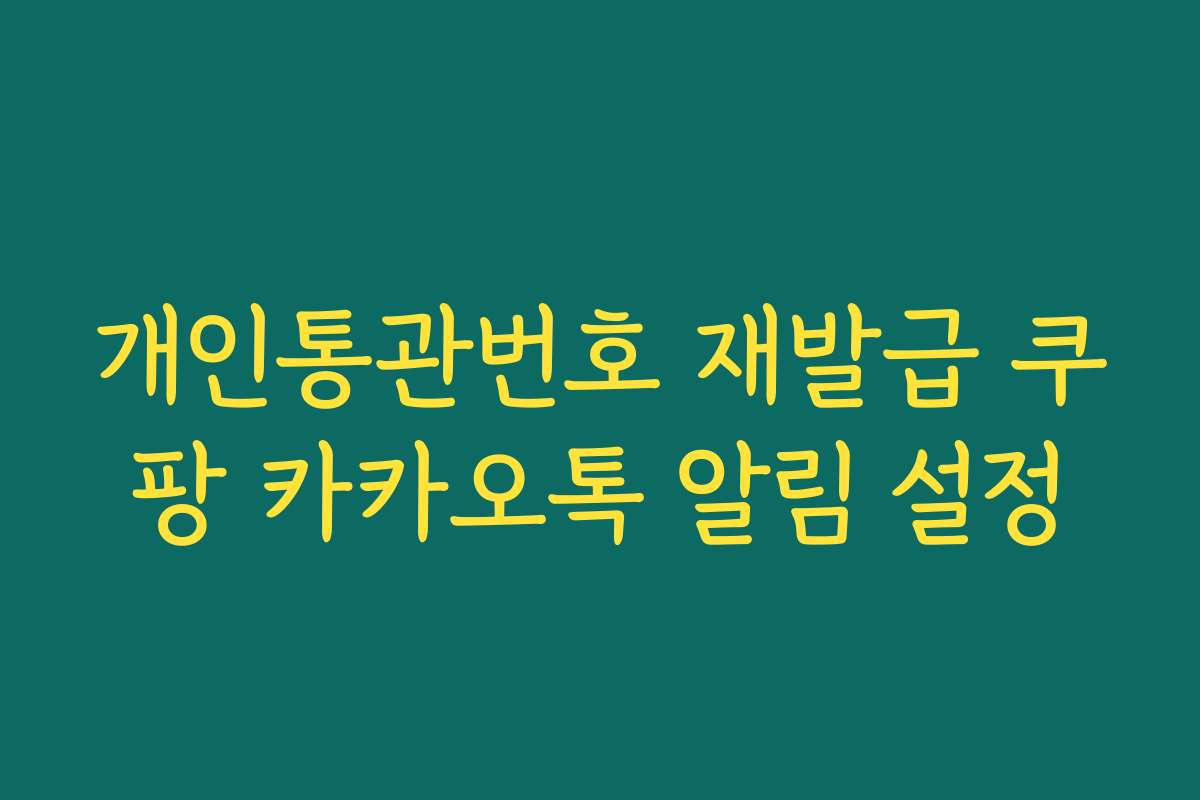 개인통관번호 재발급 쿠팡 카카오톡 알림 설정