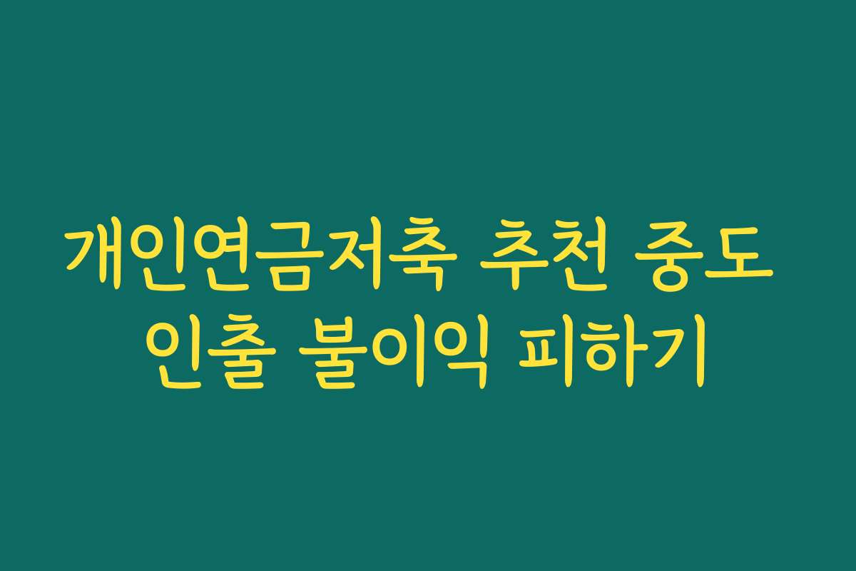 개인연금저축 추천 중도 인출 불이익 피하기