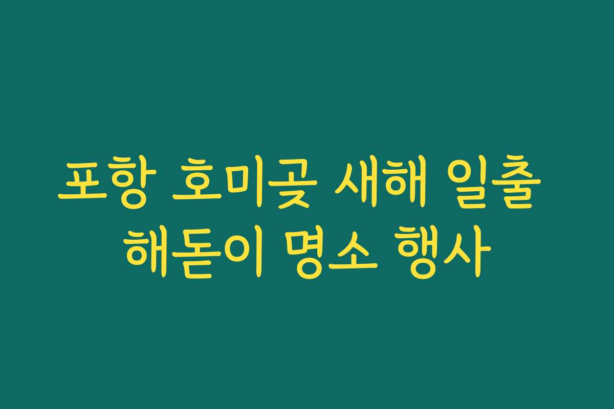 포항 호미곶 새해 일출 해돋이 명소 행사