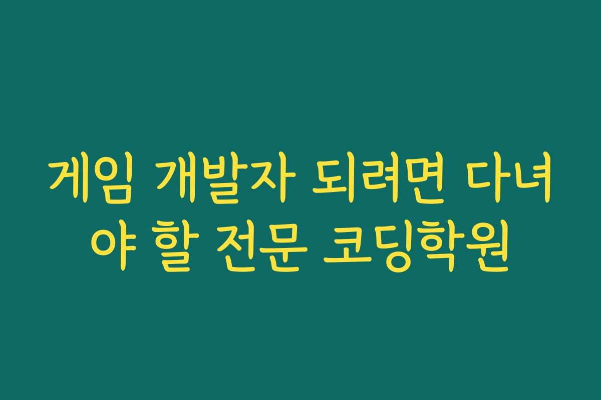 게임 개발자 되려면 다녀야 할 전문 코딩학원