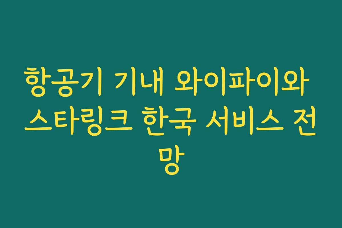 항공기 기내 와이파이와 스타링크 한국 서비스 전망