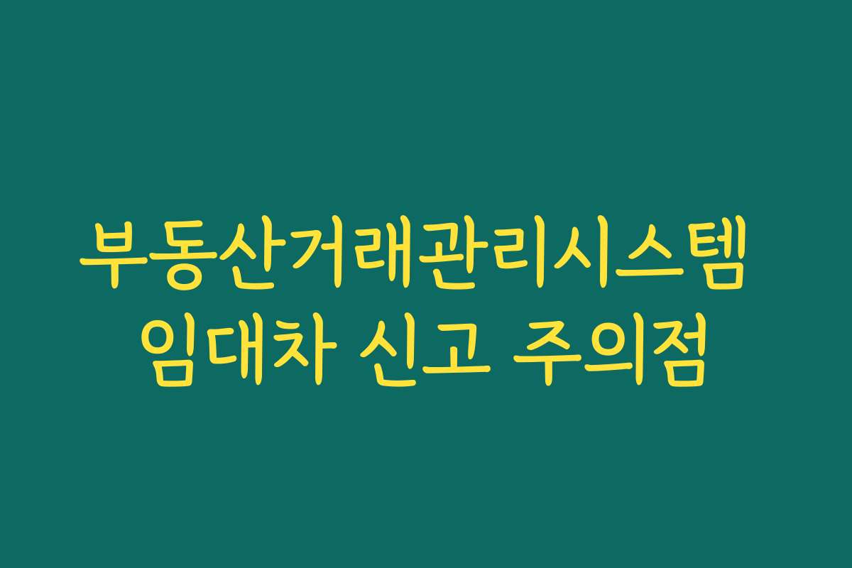 부동산거래관리시스템 임대차 신고 주의점 부동산거래관리시스템 임대차 신고 주의점