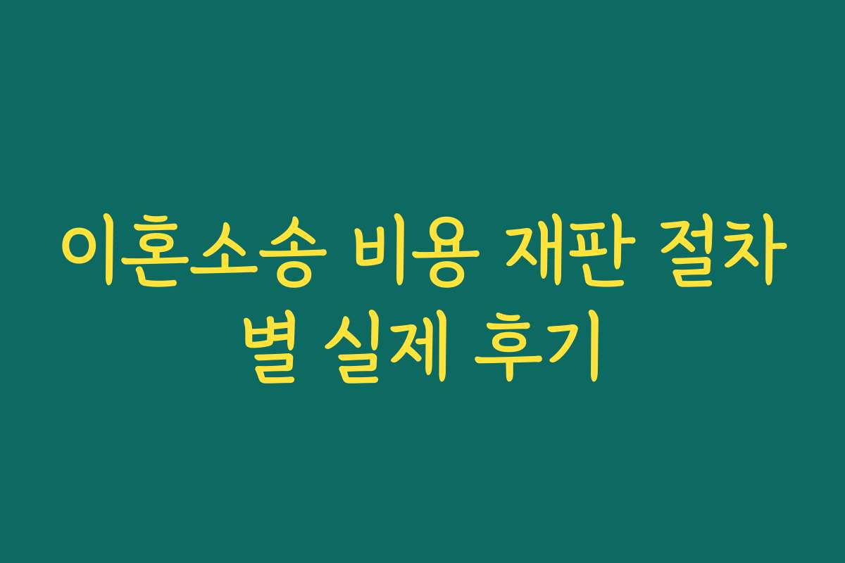 이혼소송 비용 재판 절차별 실제 후기
