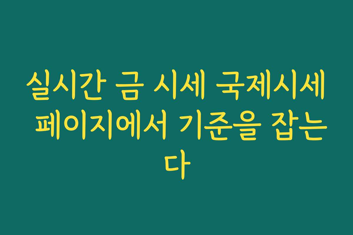 실시간 금 시세 국제시세 페이지에서 기준을 잡는다 실시간 금 시세 국제시세 페이지에서 기준을 잡는다
