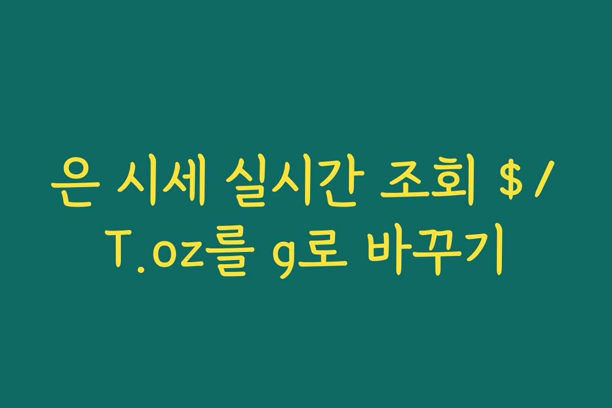 은 시세 실시간 조회 $/T.oz를 g로 바꾸기